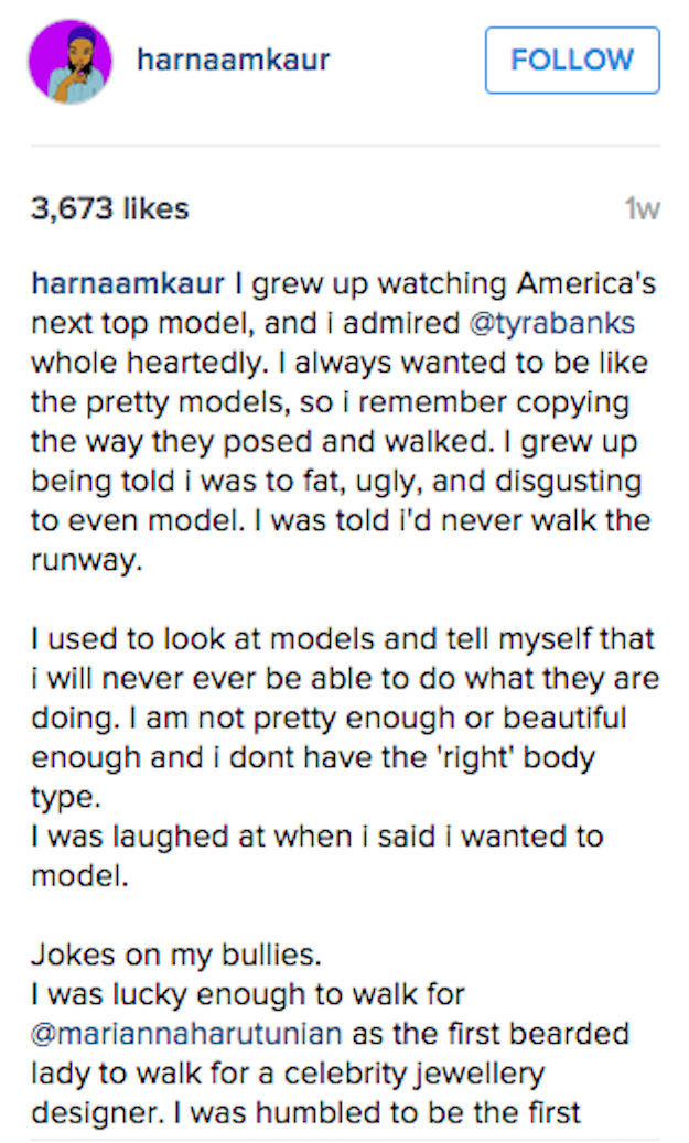 In her Instagram post about the show Kaur wrote, "I grew up watching America's Next Top Model. I always wanted to be like the pretty models...I grew up being told that I was fat, ugly, and disgusting to even model. I was told I'd never walk the runway."